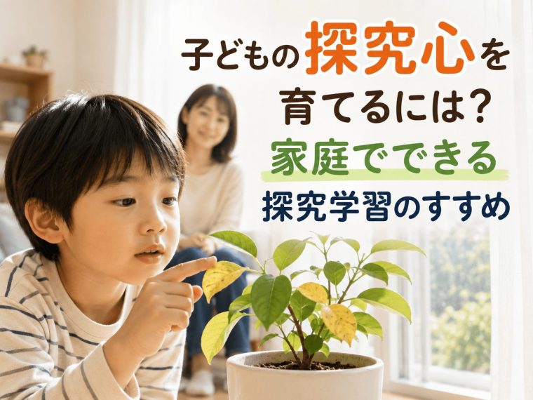子どもの探究心を育てるには?家庭でできる探究学習のすすめ