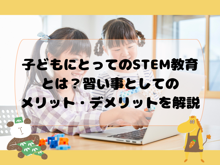 子どもにとってのSTEM教育とは？習い事としてのメリット・デメリットを解説