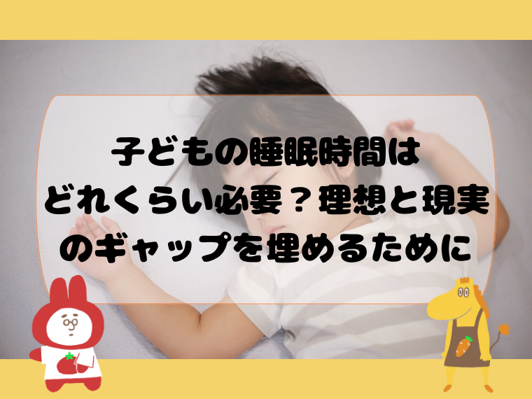 子どもの睡眠時間はどれくらい必要？理想と現実のギャップを埋めるために