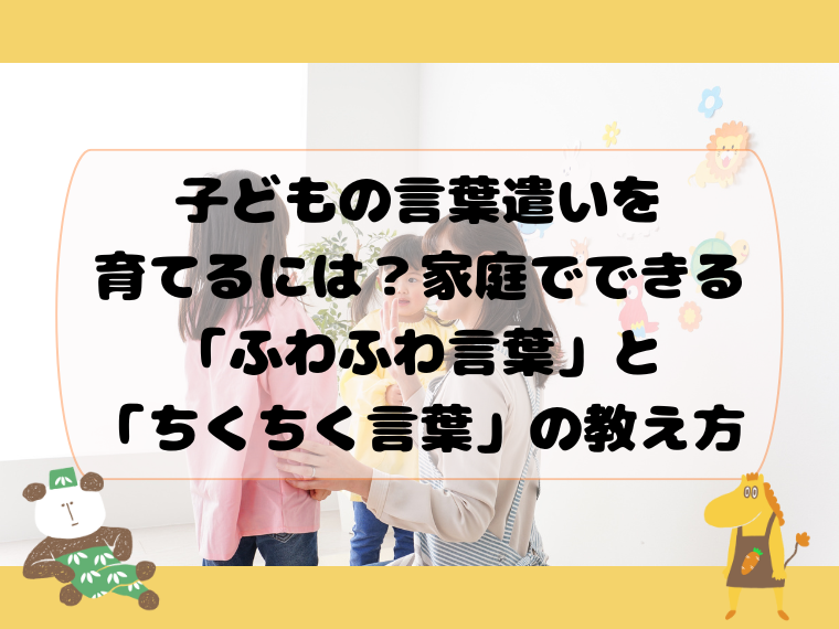 子どもの言葉遣いを育てるには？家庭でできる「ふわふわ言葉」と「ちくちく言葉」の教え方