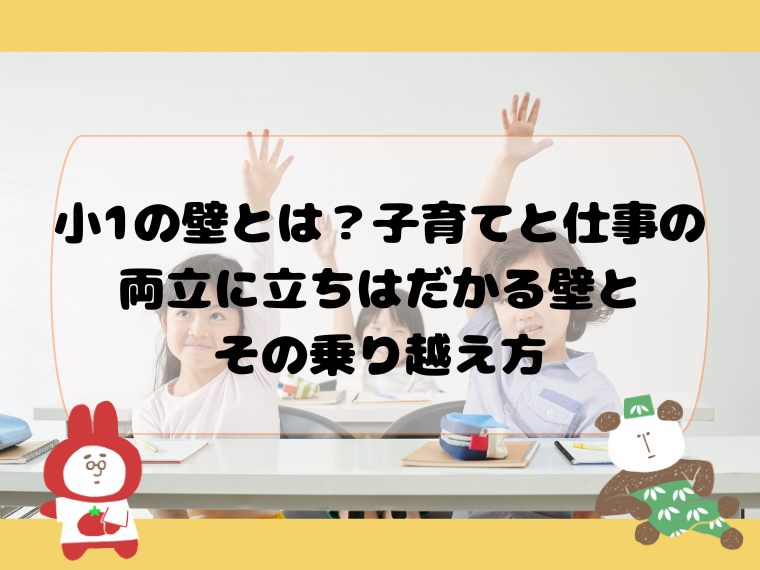 小1の壁とは？子育てと仕事の両立に立ちはだかる壁とその乗り越え方