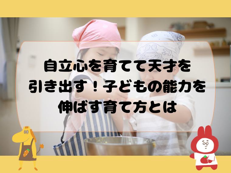 自立心を育てて天才を引き出す！子どもの能力を伸ばす育て方とは