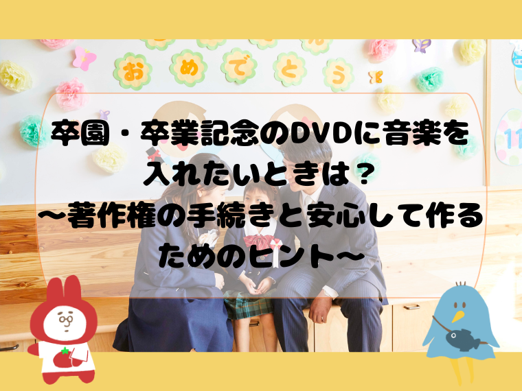 卒園・卒業記念のDVDに音楽を入れたいときは？〜著作権の手続きと安心して作るためのヒント〜