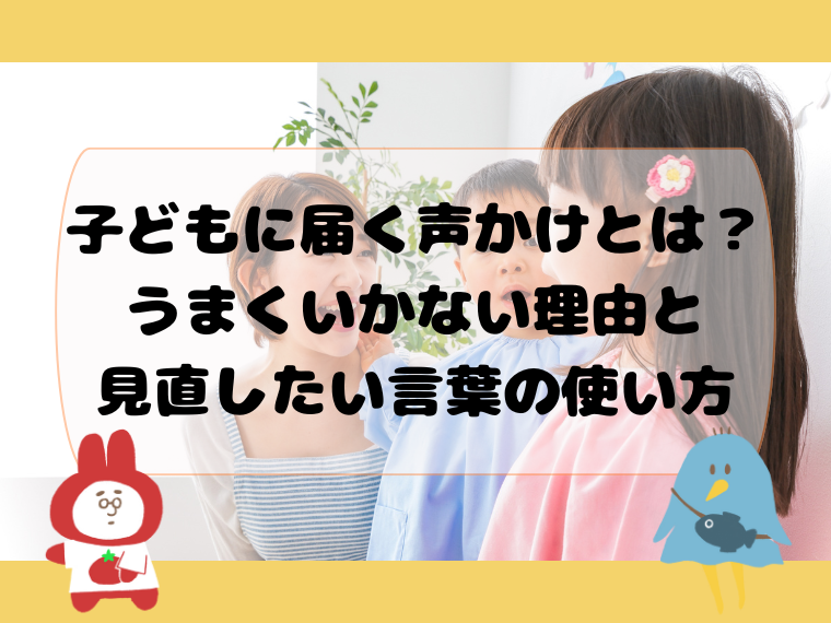 子どもに届く声かけとは？うまくいかない理由と見直したい言葉の使い方