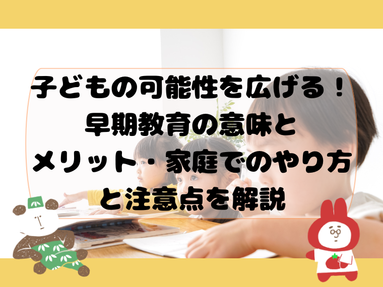 子どもの可能性を広げる！早期教育の意味とメリット・家庭でのやり方と注意点を解説