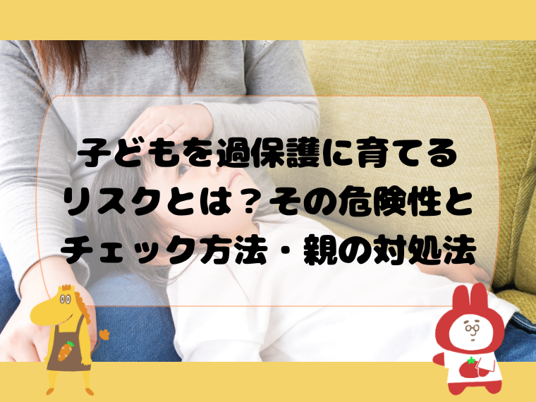 子どもを過保護に育てるリスクとは？その危険性とチェック方法・親の対処法