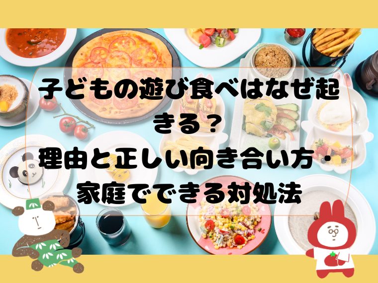 子どもの遊び食べはなぜ起きる？理由と正しい向き合い方・家庭でできる対処法